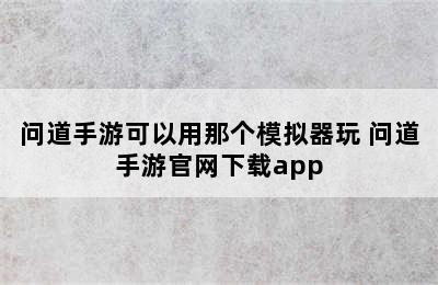 问道手游可以用那个模拟器玩 问道手游官网下载app